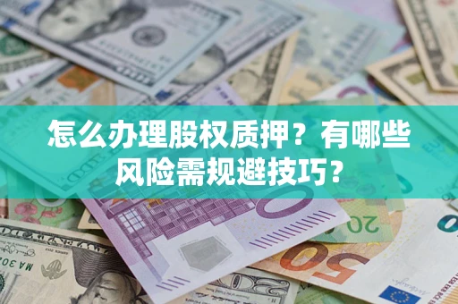 济南怎么办理股权质押？有哪些风险需规避技巧？