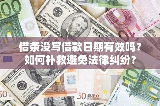 济南借条没写借款日期有效吗？如何补救避免法律纠纷？