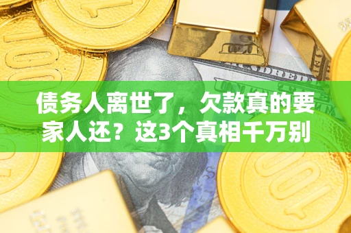 济南债务人离世了，欠款真的要家人还？这3个真相千万别弄错