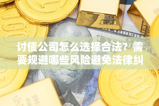 济南讨债公司怎么选择合法？需要规避哪些风险避免法律纠纷？