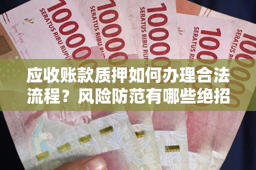 济南应收账款质押如何办理合法流程？风险防范有哪些绝招？