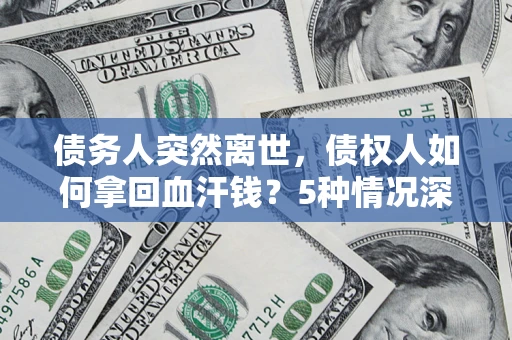 济南债务人突然离世，债权人如何拿回血汗钱？5种情况深度解析