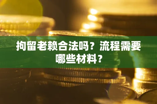济南拘留老赖合法吗？流程需要哪些材料？