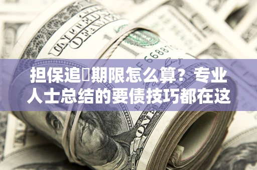 济南担保追償期限怎么算？专业人士总结的要债技巧都在这里了