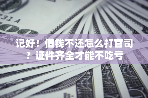济南记好！借钱不还怎么打官司？证件齐全才能不吃亏