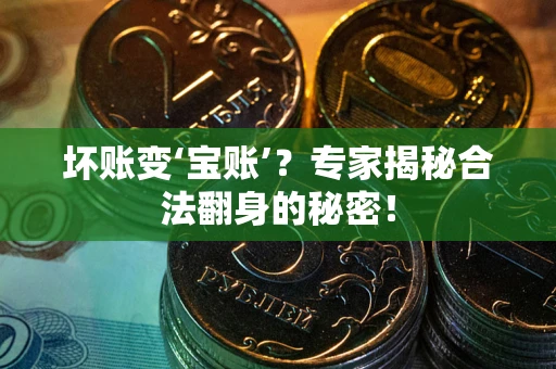 济南坏账变‘宝账’？专家揭秘合法翻身的秘密！
