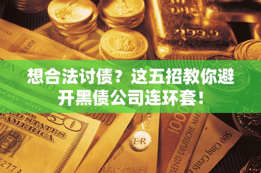 济南想合法讨债？这五招教你避开黑债公司连环套！