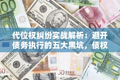 济南代位权纠纷实战解析：避开债务执行的五大黑坑，债权人必看指南