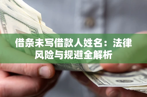 济南借条未写借款人姓名：法律风险与规避全解析