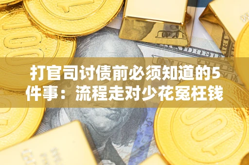 济南打官司讨债前必须知道的5件事：流程走对少花冤枉钱