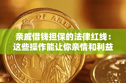 济南亲戚借钱担保的法律红线：这些操作能让你亲情和利益两不误