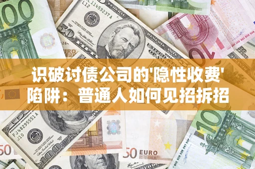 济南识破讨债公司的'隐性收费'陷阱：普通人如何见招拆招？