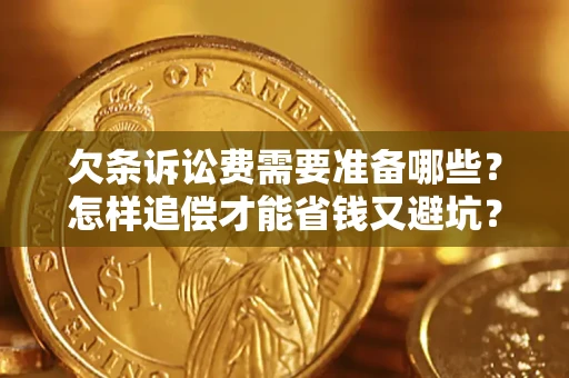 济南欠条诉讼费需要准备哪些？怎样追偿才能省钱又避坑？