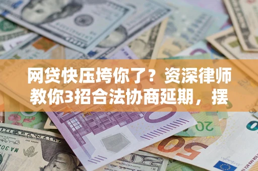 济南网贷快压垮你了？资深律师教你3招合法协商延期，摆脱暴力催收！