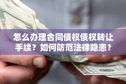 济南怎么办理合同债权债权转让手续？如何防范法律隐患？