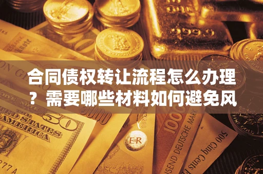 济南合同债权转让流程怎么办理？需要哪些材料如何避免风险？