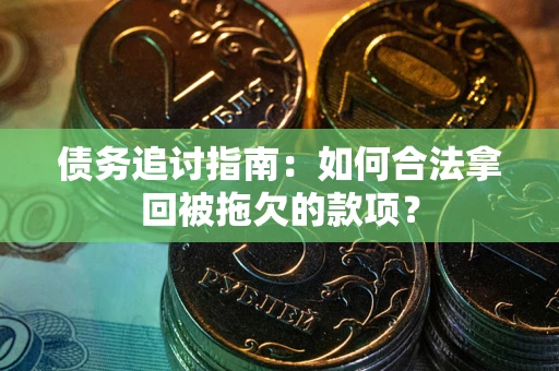 济南债务追讨指南：如何合法拿回被拖欠的款项？