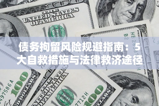济南债务拘留风险规避指南：5大自救措施与法律救济途径