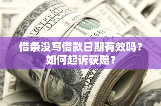 济南借条没写借款日期有效吗？如何起诉获赔？
