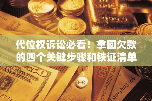 济南代位权诉讼必看!拿回欠款的四个关键步骤和铁证清单 济南代位权诉讼必看!拿回欠款的四个关键步骤和铁证清单