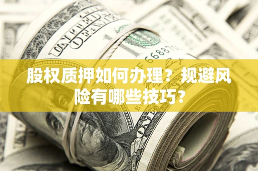 济南股权质押如何办理？规避风险有哪些技巧？