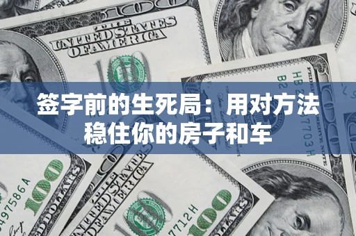 济南签字前的生死局：用对方法稳住你的房子和车