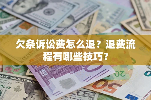 济南欠条诉讼费怎么退？退费流程有哪些技巧？
