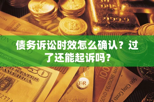 济南债务诉讼时效怎么确认？过了还能起诉吗？