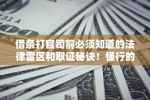 济南借条打官司前必须知道的法律雷区和取证秘诀！懂行的人已经留好这些证据