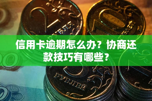 济南信用卡逾期怎么办？协商还款技巧有哪些？