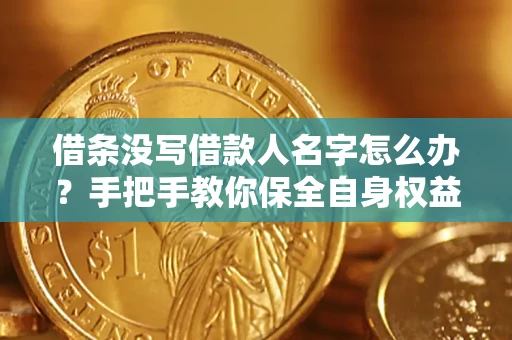 济南借条没写借款人名字怎么办？手把手教你保全自身权益
