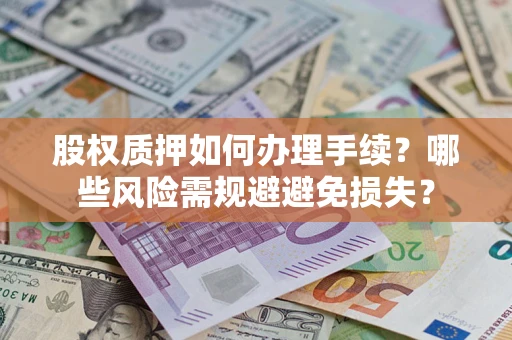 济南股权质押如何办理手续？哪些风险需规避避免损失？
