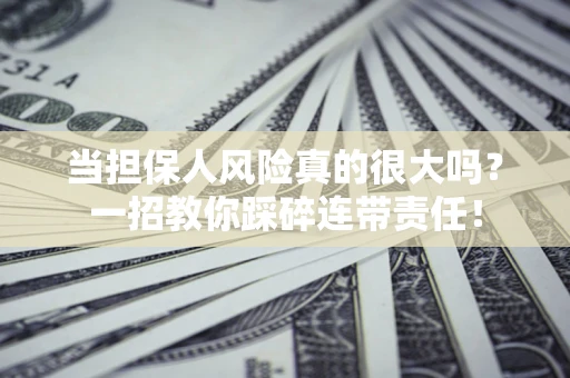 济南当担保人风险真的很大吗？一招教你踩碎连带责任！