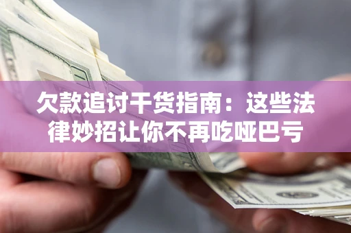 济南欠款追讨干货指南：这些法律妙招让你不再吃哑巴亏