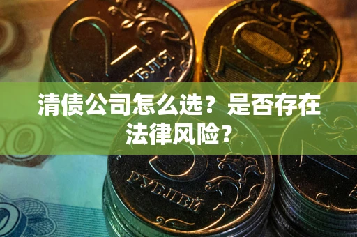 济南清债公司怎么选？是否存在法律风险？