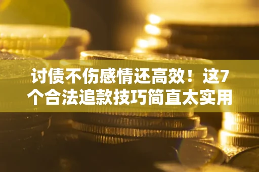 济南讨债不伤感情还高效！这7个合法追款技巧简直太实用