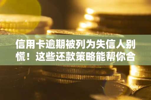 济南信用卡逾期被列为失信人别慌！这些还款策略能帮你合法止损