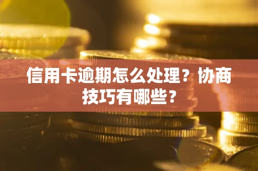 济南信用卡逾期怎么处理？协商技巧有哪些？