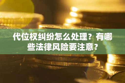 济南代位权纠纷怎么处理？有哪些法律风险要注意？