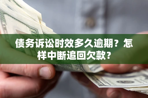 济南债务诉讼时效多久逾期？怎样中断追回欠款？