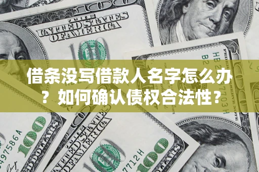 济南借条没写借款人名字怎么办？如何确认债权合法性？