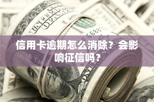 济南信用卡逾期怎么消除？会影响征信吗？
