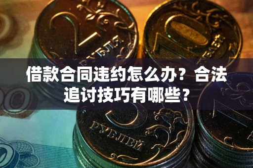 济南借款合同违约怎么办？合法追讨技巧有哪些？