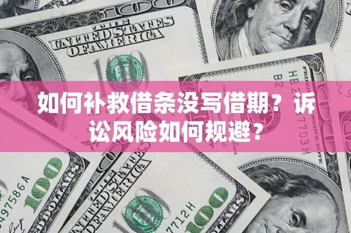 济南如何补救借条没写借期？诉讼风险如何规避？