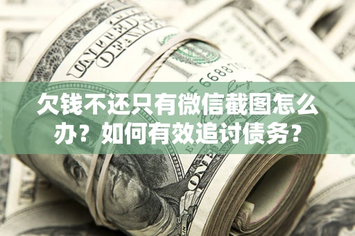 济南欠钱不还只有微信截图怎么办？如何有效追讨债务？