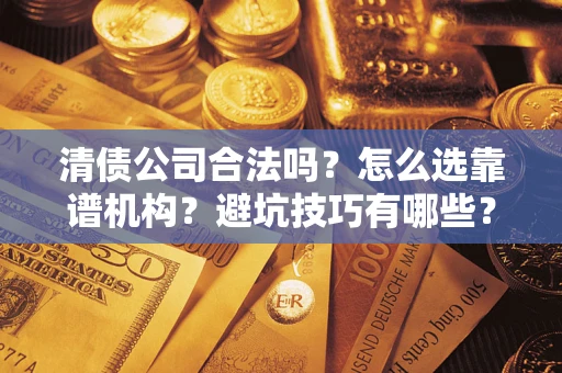 济南清债公司合法吗？怎么选靠谱机构？避坑技巧有哪些？