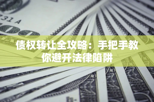济南债权转让全攻略：手把手教你避开法律陷阱