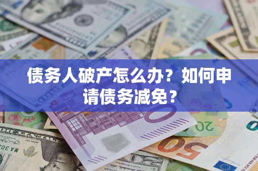 济南债务人破产怎么办？如何申请债务减免？