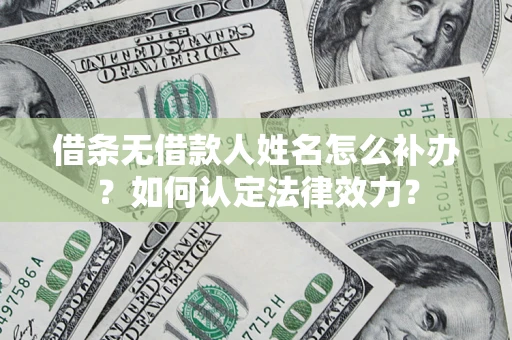 济南借条无借款人姓名怎么补办？如何认定法律效力？