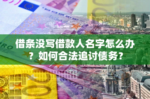 济南借条没写借款人名字怎么办？如何合法追讨债务？